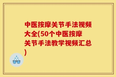 中医按摩关节手法视频大全(50个中医按摩关节手法教学视频汇总)