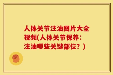 人体关节注油图片大全视频(人体关节保养：注油哪些关键部位？)