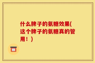 什么牌子的氨糖效果(这个牌子的氨糖真的管用！)