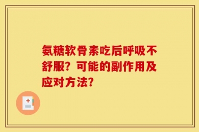 氨糖软骨素吃后呼吸不舒服？可能的副作用及应对方法？