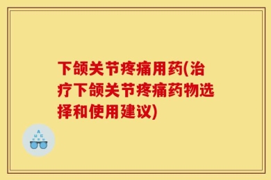 下颌关节疼痛用药(治疗下颌关节疼痛药物选择和使用建议)