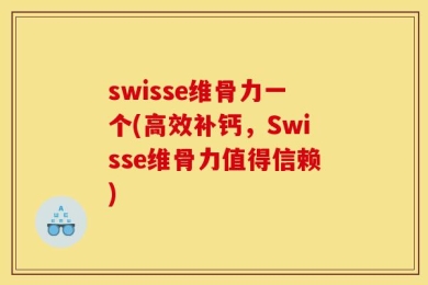 swisse维骨力一个(高效补钙，Swisse维骨力值得信赖)