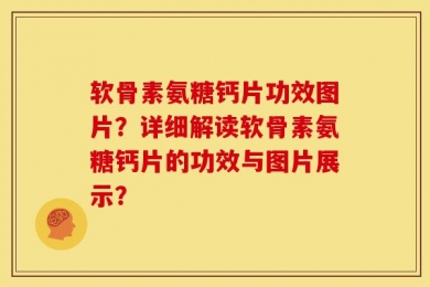 软骨素氨糖钙片功效图片？详细解读软骨素氨糖钙片的功效与图片展示？
