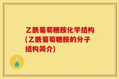 乙酰葡萄糖胺化学结构(乙酰葡萄糖胺的分子结构简介)