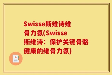 Swisse斯维诗维骨力氨(Swisse斯维诗：保护关键骨骼健康的维骨力氨)