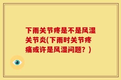 下雨关节疼是不是风湿关节炎(下雨时关节疼痛或许是风湿问题？)