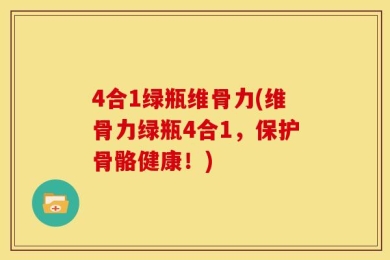4合1绿瓶维骨力(维骨力绿瓶4合1，保护骨骼健康！)
