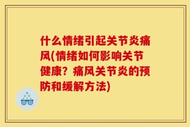 什么情绪引起关节炎痛风(情绪如何影响关节健康？痛风关节炎的预防和缓解方法)