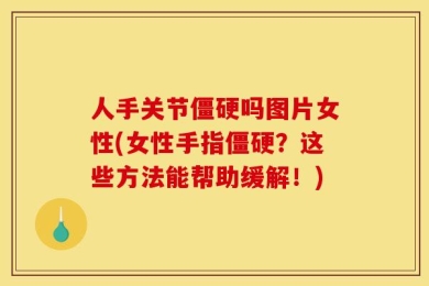 人手关节僵硬吗图片女性(女性手指僵硬？这些方法能帮助缓解！)