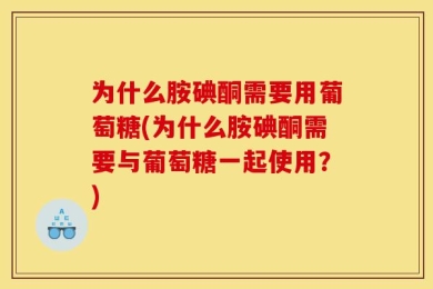 为什么胺碘酮需要用葡萄糖(为什么胺碘酮需要与葡萄糖一起使用？)