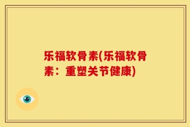 乐福软骨素(乐福软骨素：重塑关节健康)