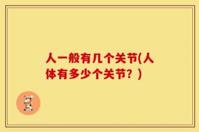 人一般有几个关节(人体有多少个关节？)