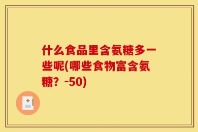 什么食品里含氨糖多一些呢(哪些食物富含氨糖？-50)