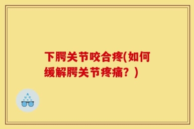 下腭关节咬合疼(如何缓解腭关节疼痛？)