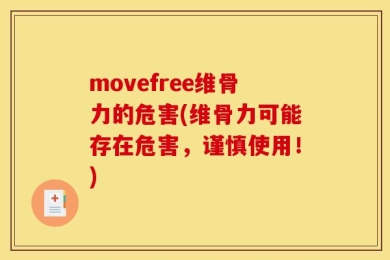 movefree维骨力的危害(维骨力可能存在危害，谨慎使用！)