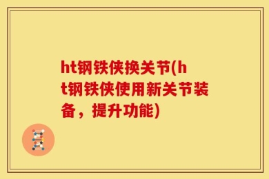 ht钢铁侠换关节(ht钢铁侠使用新关节装备，提升功能)