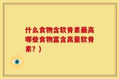 什么食物含软骨素最高哪些食物富含高量软骨素？)
