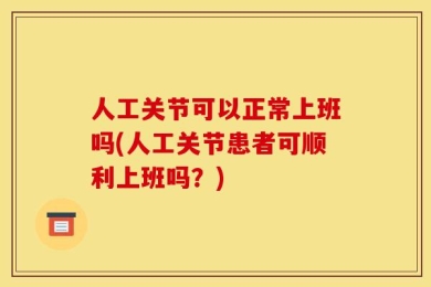 人工关节可以正常上班吗(人工关节患者可顺利上班吗？)