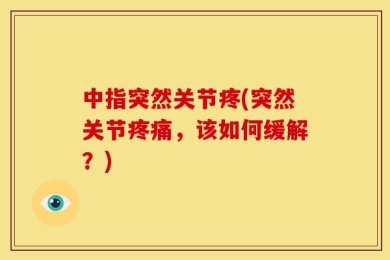中指突然关节疼(突然关节疼痛，该如何缓解？)