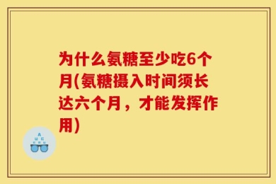 为什么氨糖至少吃6个月(氨糖摄入时间须长达六个月，才能发挥作用)