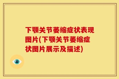 下颚关节萎缩症状表现图片(下颚关节萎缩症状图片展示及描述)