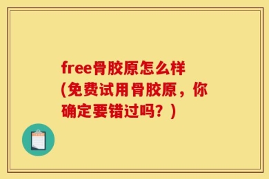 free骨胶原怎么样(免费试用骨胶原，你确定要错过吗？)