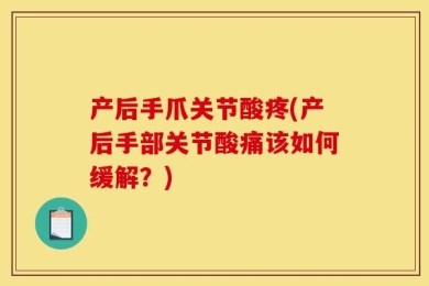 产后手爪关节酸疼(产后手部关节酸痛该如何缓解？)