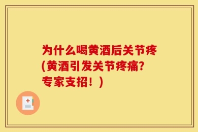 为什么喝黄酒后关节疼(黄酒引发关节疼痛？专家支招！)
