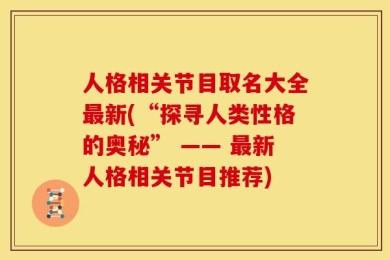 人格相关节目取名大全最新(“探寻人类性格的奥秘” —— 最新人格相关节目推荐)