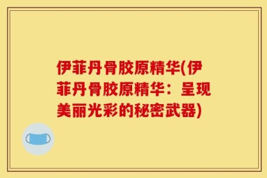 伊菲丹骨胶原精华(伊菲丹骨胶原精华：呈现美丽光彩的秘密武器)