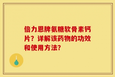 倍力恩牌氨糖软骨素钙片？详解该药物的功效和使用方法？