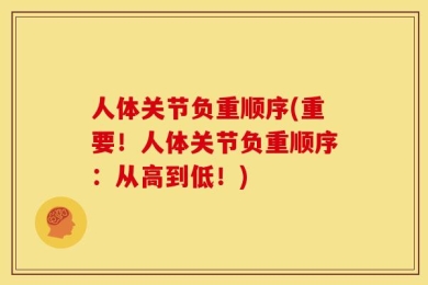 人体关节负重顺序(重要！人体关节负重顺序：从高到低！)