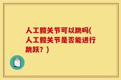 人工髋关节可以跳吗(人工髋关节是否能进行跳跃？)
