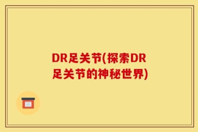 DR足关节(探索DR足关节的神秘世界)