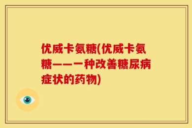 优威卡氨糖(优威卡氨糖——一种改善糖尿病症状的药物)