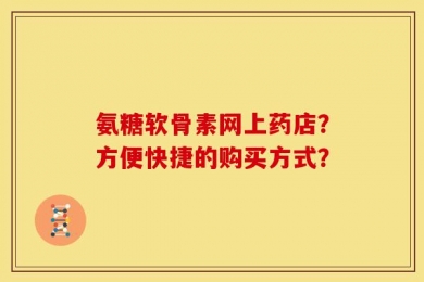 氨糖软骨素网上药店？方便快捷的购买方式？
