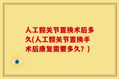 人工髋关节置换术后多久(人工髋关节置换手术后康复需要多久？)