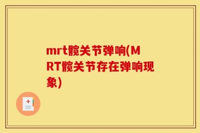 mrt髋关节弹响(MRT髋关节存在弹响现象)