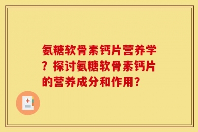氨糖软骨素钙片营养学？探讨氨糖软骨素钙片的营养成分和作用？