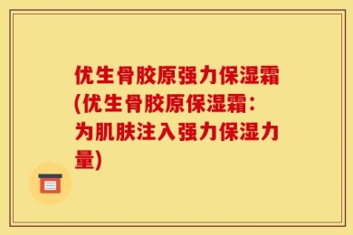 优生骨胶原强力保湿霜(优生骨胶原保湿霜：为肌肤注入强力保湿力量)