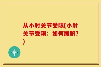 从小肘关节受限(小肘关节受限：如何缓解？)