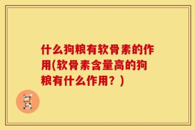 什么狗粮有软骨素的作用(软骨素含量高的狗粮有什么作用？)