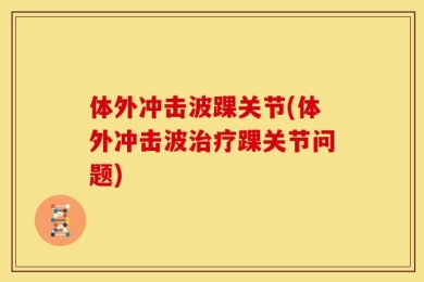 体外冲击波踝关节(体外冲击波治疗踝关节问题)