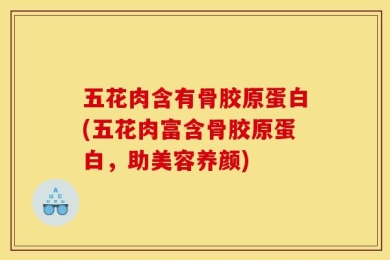 五花肉含有骨胶原蛋白(五花肉富含骨胶原蛋白，助美容养颜)