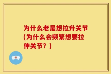 为什么老是想拉升关节(为什么会频繁想要拉伸关节？)