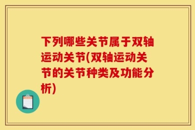 下列哪些关节属于双轴运动关节(双轴运动关节的关节种类及功能分析)