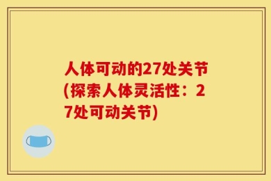 人体可动的27处关节(探索人体灵活性：27处可动关节)