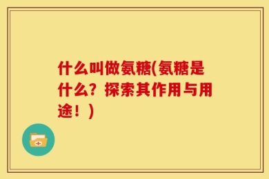什么叫做氨糖(氨糖是什么？探索其作用与用途！)