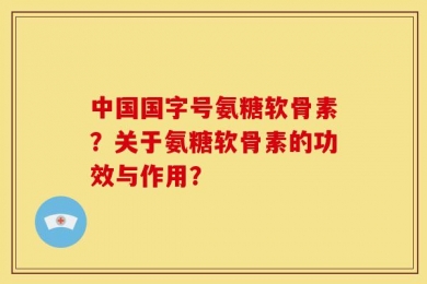 中国国字号氨糖软骨素？关于氨糖软骨素的功效与作用？