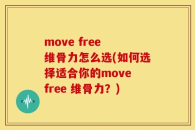 move free 维骨力怎么选(如何选择适合你的move free 维骨力？)